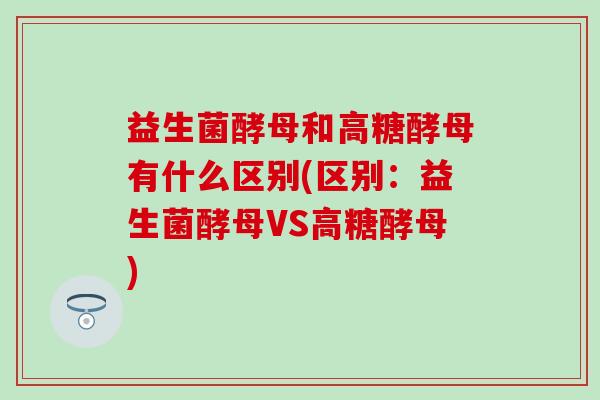 益生菌酵母和高糖酵母有什么区别(区别：益生菌酵母VS高糖酵母)
