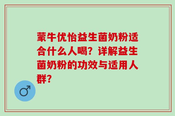 蒙牛优怡益生菌奶粉适合什么人喝?详解益生菌奶粉的功效与适用人群? 蒙牛优怡益生菌奶粉适合什么人喝?详解益生菌奶粉的功效与适用人群?