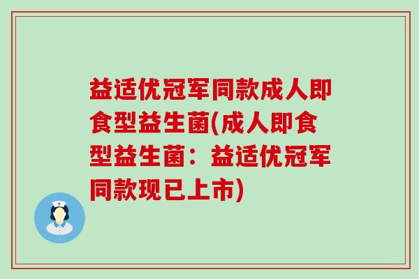 益适优冠军同款成人即食型益生菌(成人即食型益生菌:益适优冠军同款现已上市) 益适优冠军同款成人即食型益生菌(成人即食型益生菌:益适优冠军同款现已上市)