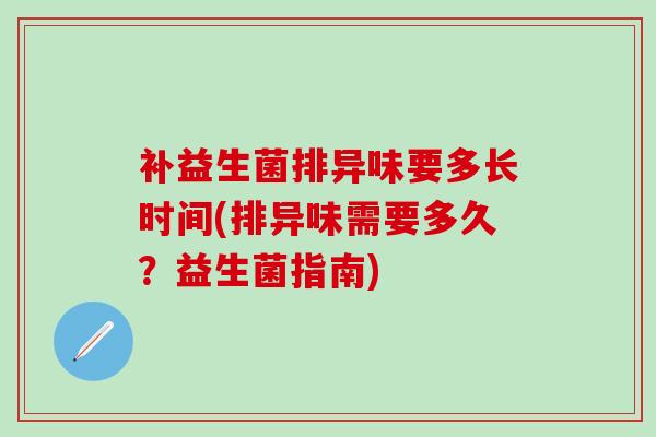 补益生菌排异味要多长时间(排异味需要多久？益生菌指南)