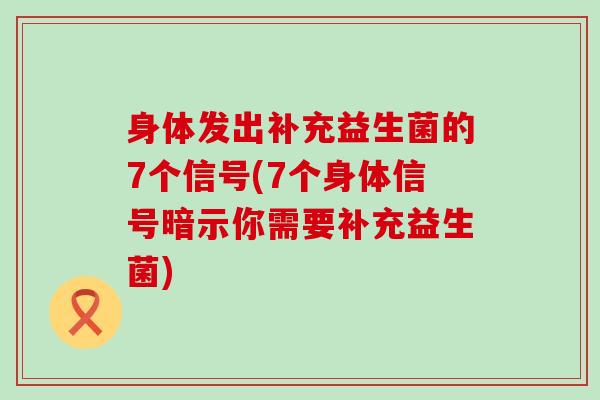 身体发出补充益生菌的7个信号(7个身体信号暗示你需要补充益生菌) 身体发出补充益生菌的7个信号(7个身体信号暗示你需要补充益生菌)