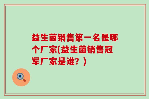 益生菌销售第一名是哪个厂家(益生菌销售冠军厂家是谁？)