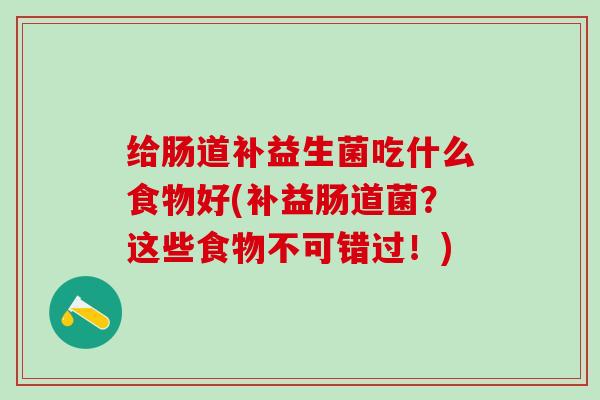 给肠道补益生菌吃什么食物好(补益肠道菌？这些食物不可错过！)