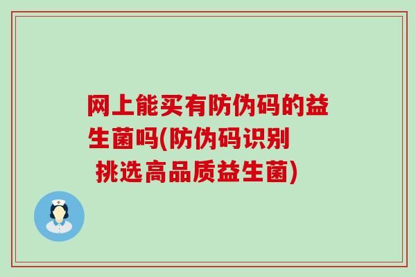 网上能买有防伪码的益生菌吗(防伪码识别 挑选高品质益生菌) 网上能买有防伪码的益生菌吗(防伪码识别 挑选高品质益生菌)