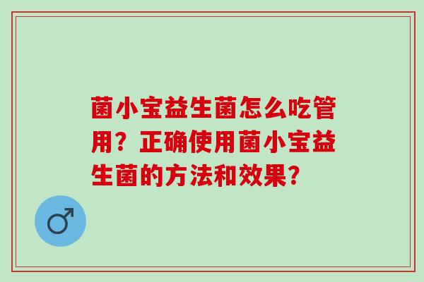 菌小宝益生菌怎么吃管用？正确使用菌小宝益生菌的方法和效果？