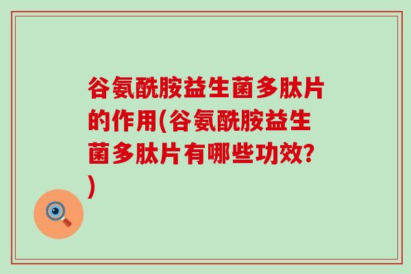 谷氨酰胺益生菌多肽片的作用(谷氨酰胺益生菌多肽片有哪些功效？)
