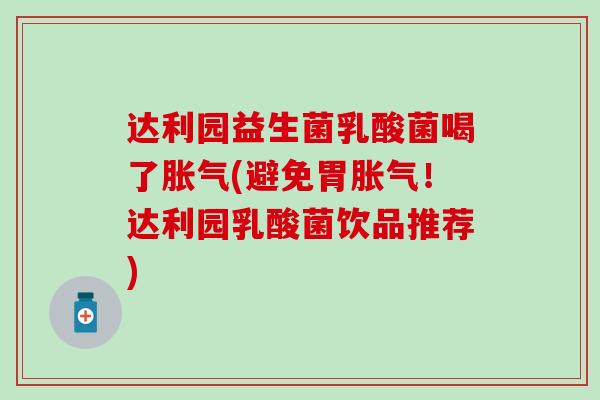达利园益生菌乳酸菌喝了胀气(避免胃胀气！达利园乳酸菌饮品推荐)