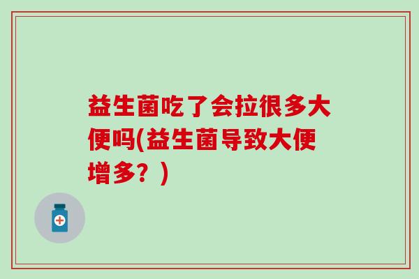 益生菌吃了会拉很多大便吗(益生菌导致大便增多？)