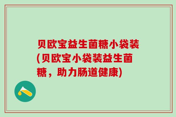 贝欧宝益生菌糖小袋装(贝欧宝小袋装益生菌糖，助力肠道健康)