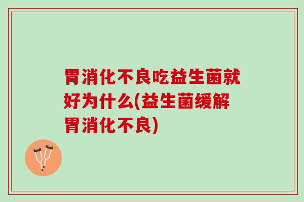 胃吃益生菌就好为什么(益生菌缓解胃) 胃吃益生菌就好为什么(益生菌缓解胃)