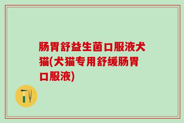 肠胃舒益生菌口服液犬猫(犬猫专用舒缓肠胃口服液)