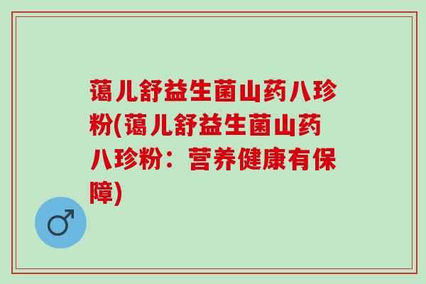 蔼儿舒益生菌山药八珍粉(蔼儿舒益生菌山药八珍粉：营养健康有保障)