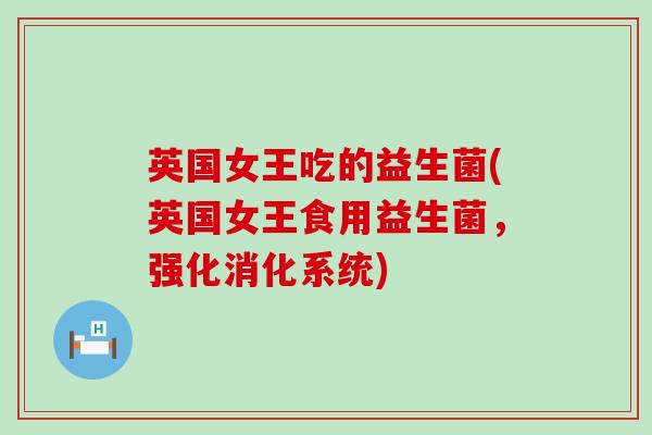 英国女王吃的益生菌(英国女王食用益生菌,强化消化系统) 英国女王吃的益生菌(英国女王食用益生菌,强化消化系统)