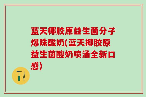 蓝天椰胶原益生菌分子爆珠酸奶(蓝天椰胶原益生菌酸奶喷涌全新口感)