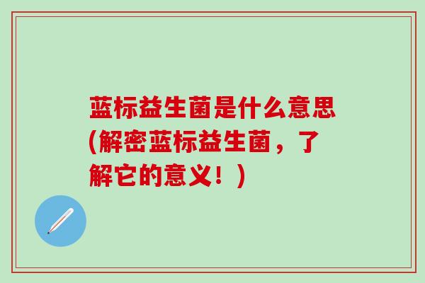 蓝标益生菌是什么意思(解密蓝标益生菌，了解它的意义！)