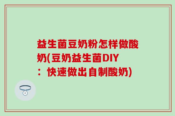 益生菌豆奶粉怎样做酸奶(豆奶益生菌DIY：快速做出自制酸奶)