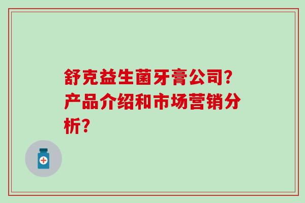 舒克益生菌牙膏公司？产品介绍和市场营销分析？