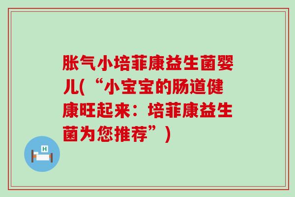 胀气小培菲康益生菌婴儿(“小宝宝的肠道健康旺起来：培菲康益生菌为您推荐”)