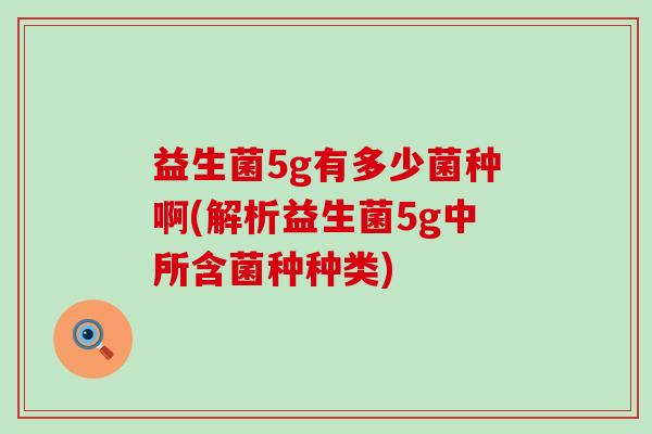 益生菌5g有多少菌种啊(解析益生菌5g中所含菌种种类)