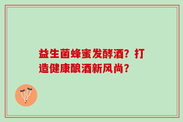 益生菌蜂蜜发酵酒？打造健康酿酒新风尚？