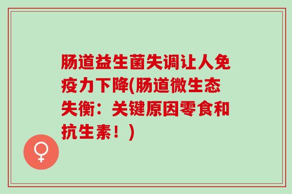 肠道益生菌失调让人免疫力下降(肠道微生态失衡：关键原因零食和抗生素！)