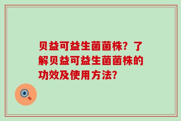 贝益可益生菌菌株？了解贝益可益生菌菌株的功效及使用方法？