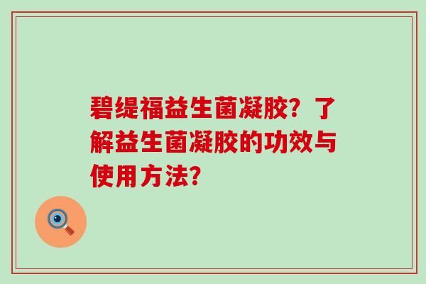 碧缇福益生菌凝胶?了解益生菌凝胶的功效与使用方法? 碧缇福益生菌凝胶?了解益生菌凝胶的功效与使用方法?