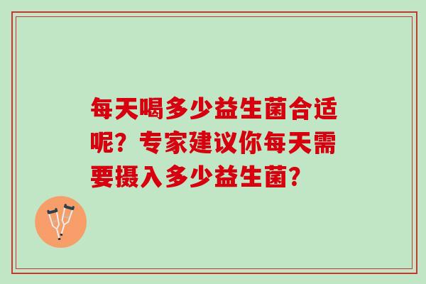 每天喝多少益生菌合适呢？专家建议你每天需要摄入多少益生菌？