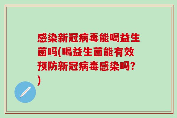 感染新冠病毒能喝益生菌吗(喝益生菌能有效预防新冠病毒感染吗？)