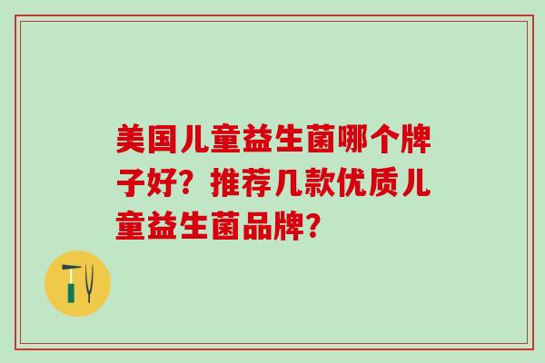 美国儿童益生菌哪个牌子好？推荐几款优质儿童益生菌品牌？