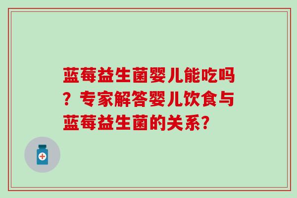 蓝莓益生菌婴儿能吃吗？专家解答婴儿饮食与蓝莓益生菌的关系？