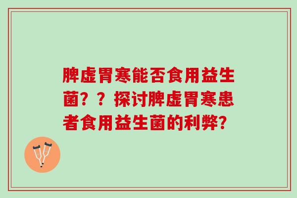 脾虚胃寒能否食用益生菌？？探讨脾虚胃寒患者食用益生菌的利弊？