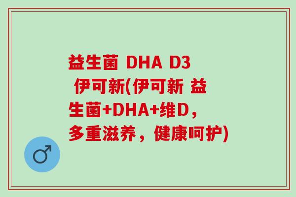 益生菌 DHA D3 伊可新(伊可新 益生菌+DHA+维D，多重滋养，健康呵护)