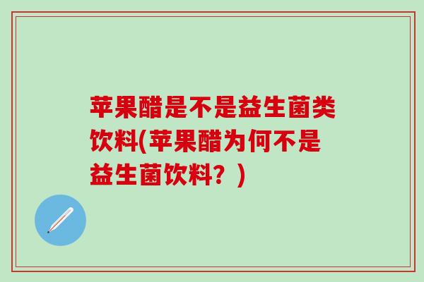 苹果醋是不是益生菌类饮料(苹果醋为何不是益生菌饮料?) 苹果醋是不是益生菌类饮料(苹果醋为何不是益生菌饮料?)
