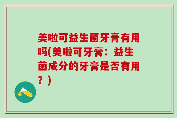 美啦可益生菌牙膏有用吗(美啦可牙膏：益生菌成分的牙膏是否有用？)
