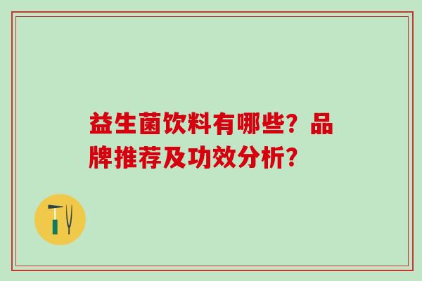 益生菌饮料有哪些?品牌推荐及功效分析? 益生菌饮料有哪些?品牌推荐及功效分析?