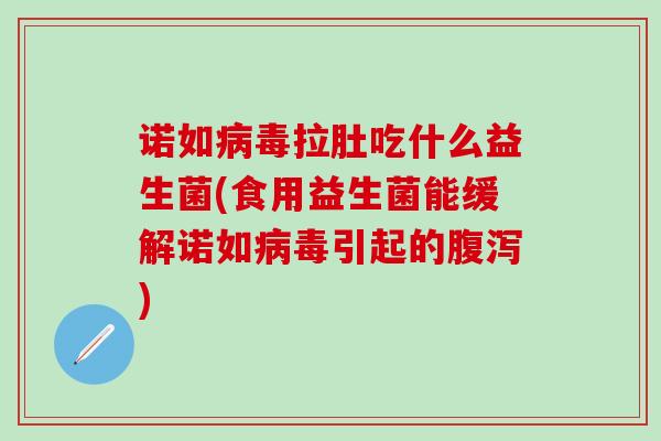 诺如病毒拉肚吃什么益生菌(食用益生菌能缓解诺如病毒引起的腹泻)