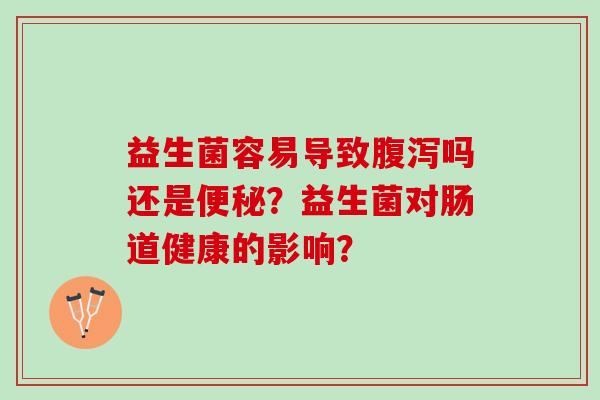 益生菌容易导致腹泻吗还是便秘？益生菌对肠道健康的影响？