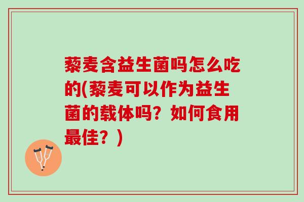 藜麦含益生菌吗怎么吃的(藜麦可以作为益生菌的载体吗？如何食用最佳？)