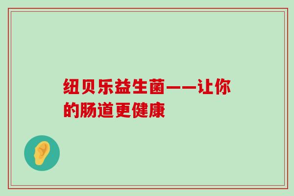 纽贝乐益生菌——让你的肠道更健康