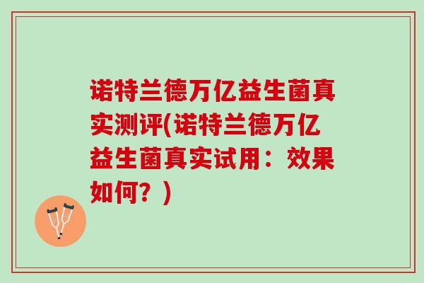 诺特兰德万亿益生菌真实测评(诺特兰德万亿益生菌真实试用：效果如何？)