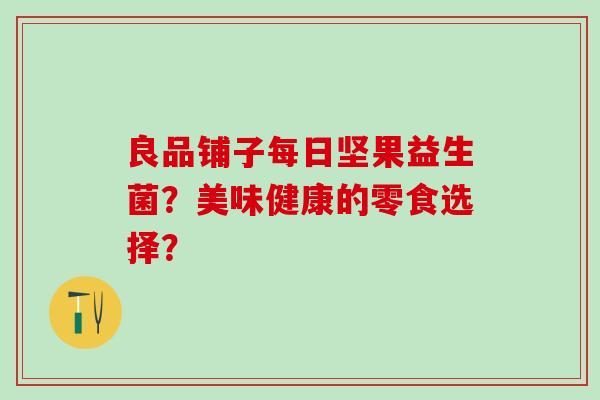 良品铺子每日坚果益生菌？美味健康的零食选择？