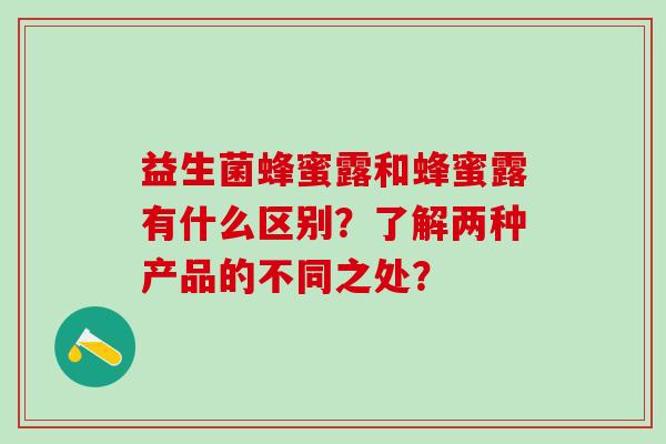 益生菌蜂蜜露和蜂蜜露有什么区别？了解两种产品的不同之处？