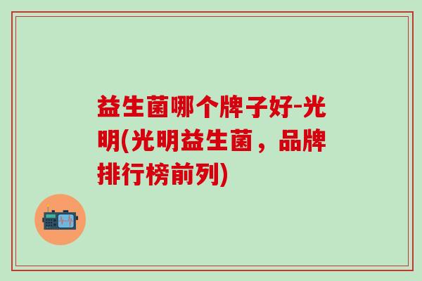 益生菌哪个牌子好-光明(光明益生菌，品牌排行榜前列)