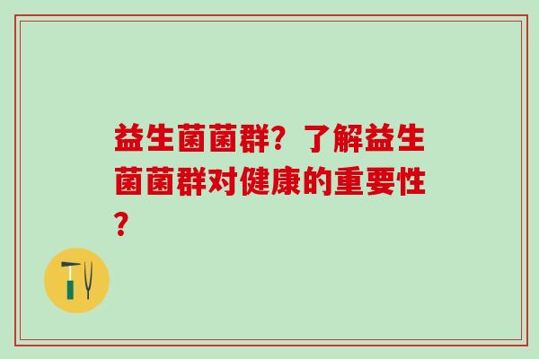 益生菌菌群？了解益生菌菌群对健康的重要性？