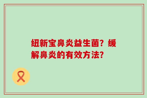 纽新宝鼻炎益生菌？缓解鼻炎的有效方法？