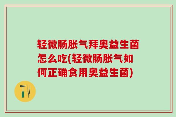 轻微肠拜奥益生菌怎么吃(轻微肠如何正确食用奥益生菌) 轻微肠拜奥益生菌怎么吃(轻微肠如何正确食用奥益生菌)