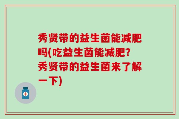 秀贤带的益生菌能减肥吗(吃益生菌能减肥？秀贤带的益生菌来了解一下)