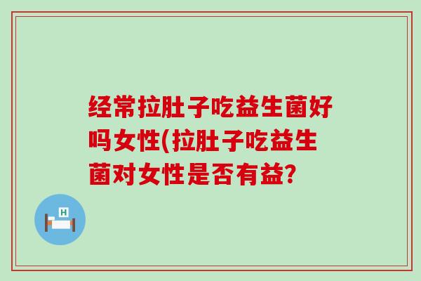 经常拉肚子吃益生菌好吗女性(拉肚子吃益生菌对女性是否有益？