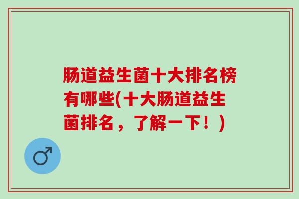 肠道益生菌十大排名榜有哪些(十大肠道益生菌排名，了解一下！)